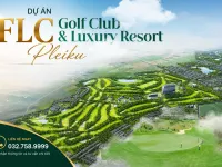 FLC Pleiku Golf Club & Luxury City Resort – Biểu Tượng Đô Thị Nghỉ Dưỡng Mới Tại Gia Lai